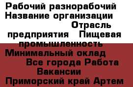 Рабочий-разнорабочий › Название организации ­ Fusion Service › Отрасль предприятия ­ Пищевая промышленность › Минимальный оклад ­ 17 000 - Все города Работа » Вакансии   . Приморский край,Артем г.